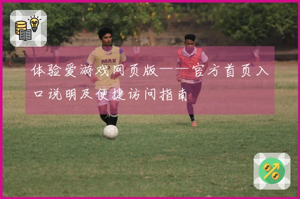 体验爱游戏网页版——官方首页入口说明及便捷访问指南