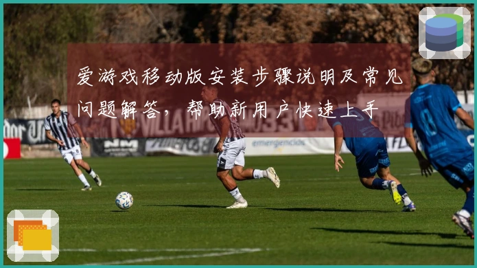 爱游戏移动版安装步骤说明及常见问题解答,帮助新用户快速上手
