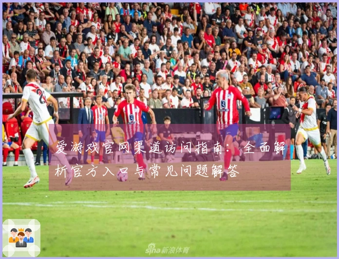 爱游戏官网渠道访问指南：全面解析官方入口与常见问题解答