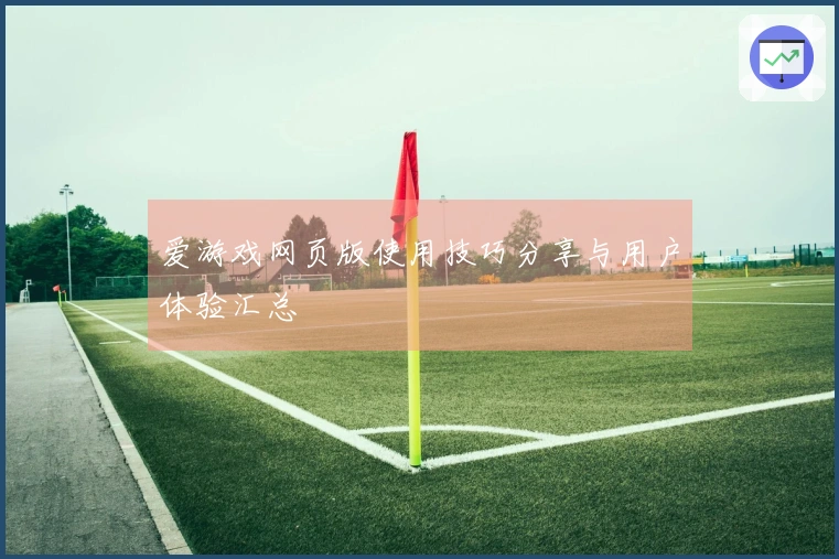 爱游戏网页版使用技巧分享与用户体验汇总