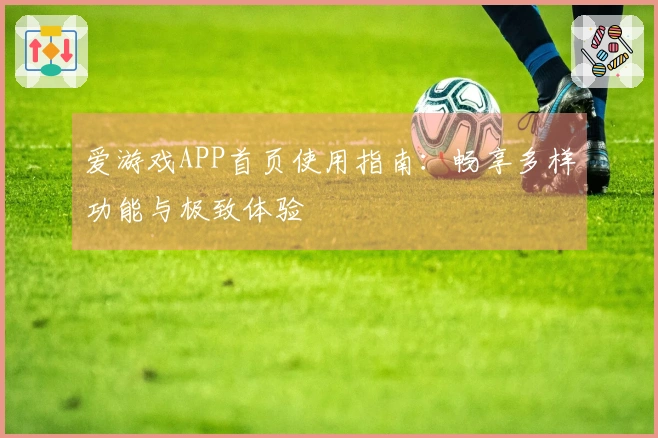 爱游戏APP首页使用指南：畅享多样功能与极致体验