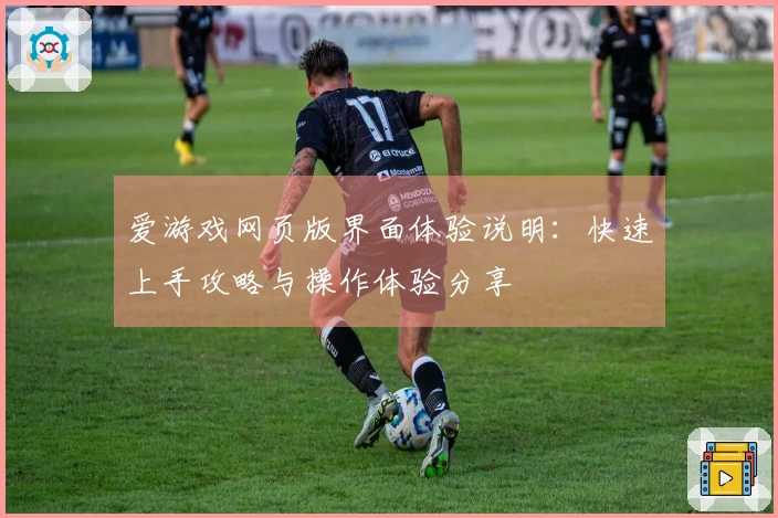 爱游戏网页版界面体验说明:快速上手攻略与操作体验分享