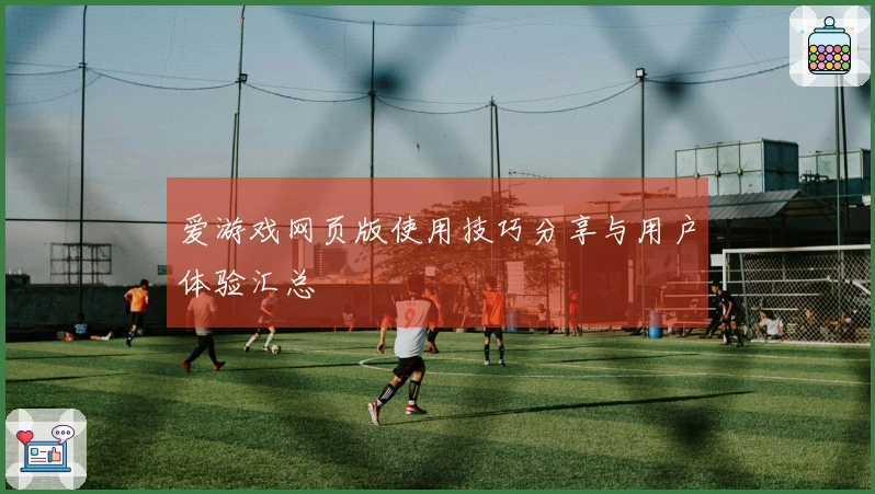 爱游戏网页版使用技巧分享与用户体验汇总