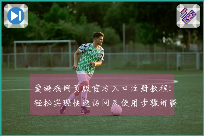 爱游戏网页版官方入口注册教程:轻松实现快速访问及使用步骤讲解