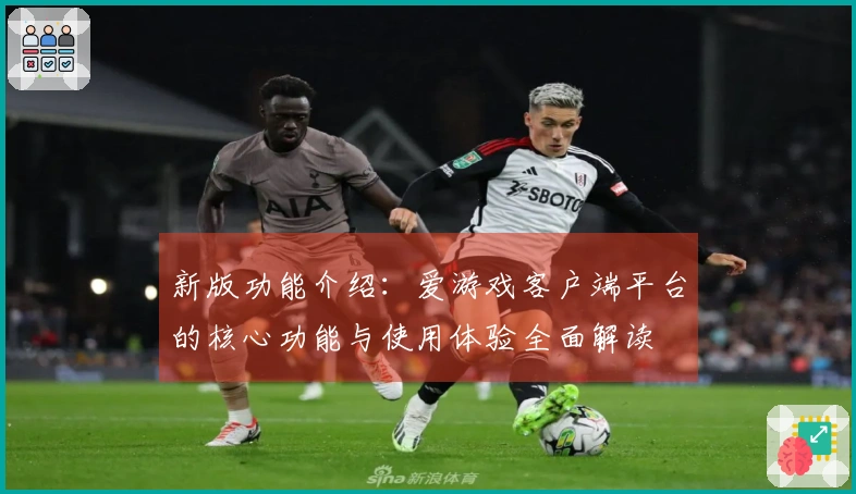 新版功能介绍：爱游戏客户端平台的核心功能与使用体验全面解读