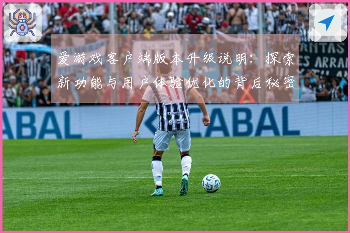 爱游戏客户端版本升级说明：探索新功能与用户体验优化的背后秘密