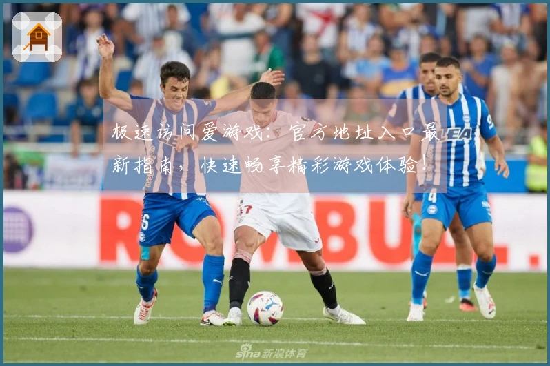 极速访问爱游戏：官方地址入口最新指南，快速畅享精彩游戏体验！