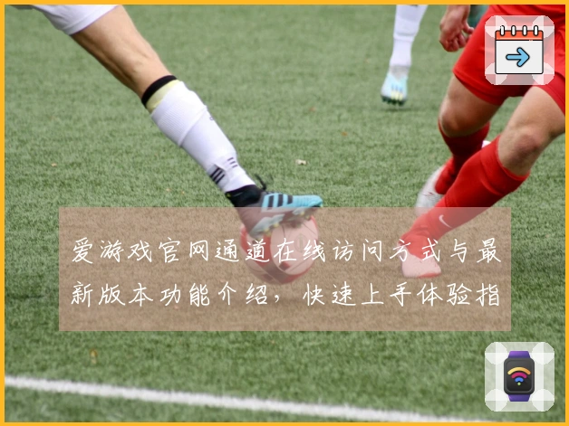 爱游戏官网通道在线访问方式与最新版本功能介绍，快速上手体验指南
