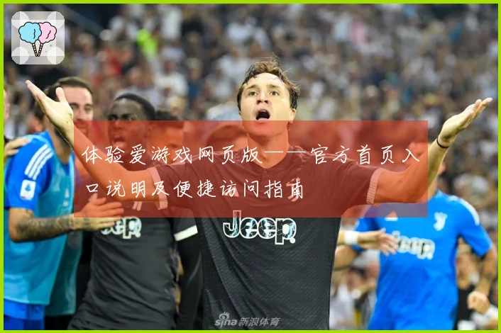 体验爱游戏网页版——官方首页入口说明及便捷访问指南