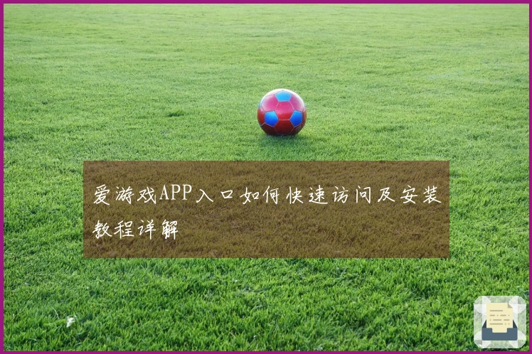 爱游戏APP入口如何快速访问及安装教程详解