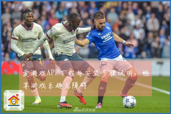 爱游戏APP下载与安装步骤说明,畅享游戏乐趣无障碍