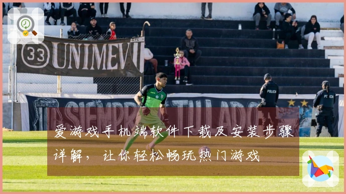 爱游戏手机端软件下载及安装步骤详解，让你轻松畅玩热门游戏