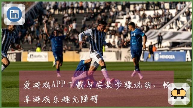 爱游戏APP下载与安装步骤说明，畅享游戏乐趣无障碍