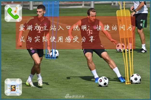爱游戏主站入口说明:快捷访问方式与实际使用感受分享
